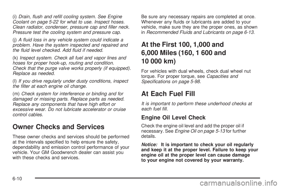 GMC SAVANA 2005  Owners Manual (i)Drain, �ush and re�ll cooling system. See Engine
Coolant on page 5-22 for what to use. Inspect hoses.
Clean radiator, condenser, pressure cap and �ller neck.
Pressure test the cooling system and pr