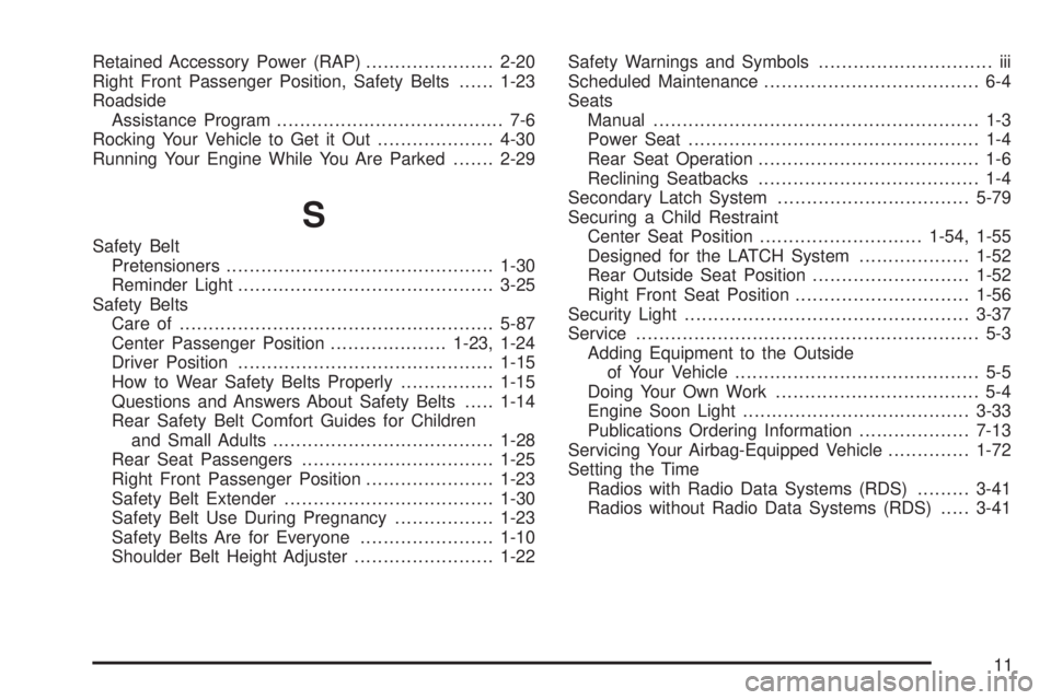 GMC SAVANA 2005 Owners Manual Retained Accessory Power (RAP)......................2-20
Right Front Passenger Position, Safety Belts......1-23
Roadside
Assistance Program....................................... 7-6
Rocking Your Vehi GMC SAVANA 2005 Owners Manual Retained Accessory Power (RAP)......................2-20
Right Front Passenger Position, Safety Belts......1-23
Roadside
Assistance Program....................................... 7-6
Rocking Your Vehi