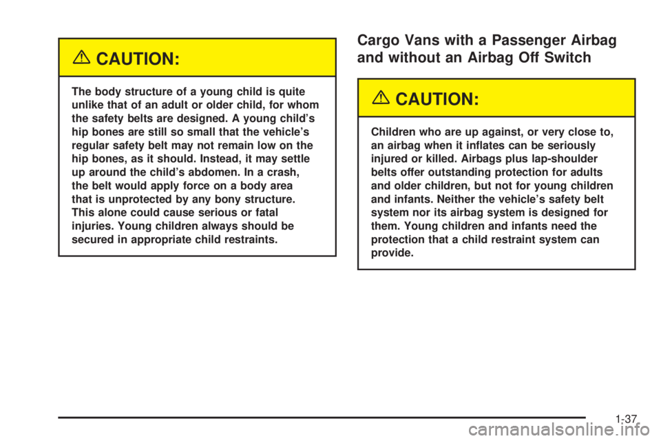 GMC SAVANA 2005 Service Manual {CAUTION:
The body structure of a young child is quite
unlike that of an adult or older child, for whom
the safety belts are designed. A young child’s
hip bones are still so small that the vehicle