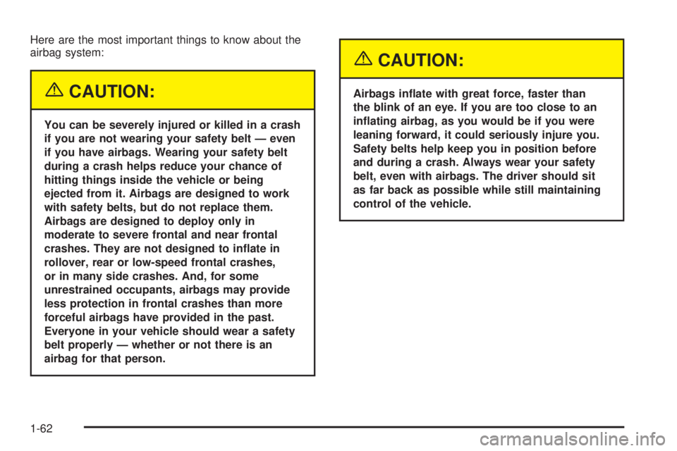 GMC SAVANA 2005 Repair Manual Here are the most important things to know about the
airbag system:
{CAUTION:
You can be severely injured or killed in a crash
if you are not wearing your safety belt — even
if you have airbags. Wea
