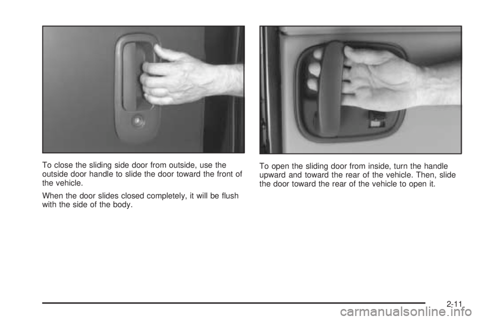 GMC SAVANA 2005 Owners Manual To close the sliding side door from outside, use the
outside door handle to slide the door toward the front of
the vehicle.
When the door slides closed completely, it will be �ush
with the side of the