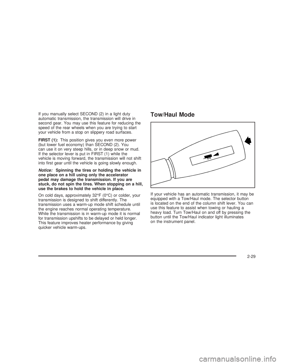 GMC SIERRA 2005  Owners Manual If you manually select SECOND (2) in a light duty
automatic transmission, the transmission will drive in
second gear. You may use this feature for reducing the
speed of the rear wheels when you are tr