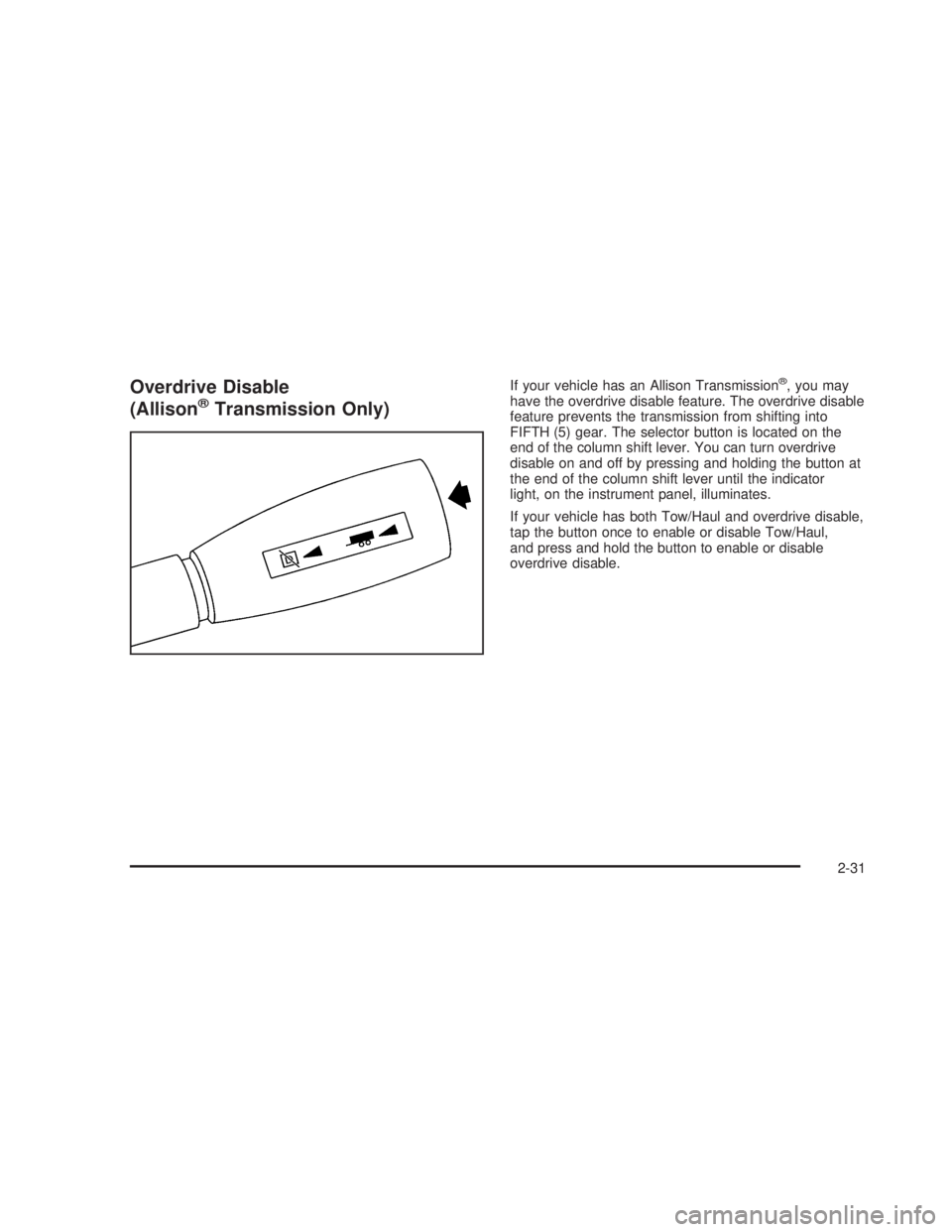 GMC SIERRA 2005 Owners Manual Overdrive Disable
(Allison®Transmission Only)
If your vehicle has an Allison Transmission®, you may
have the overdrive disable feature. The overdrive disable
feature prevents the transmission from s GMC SIERRA 2005 Owners Manual Overdrive Disable
(Allison®Transmission Only)
If your vehicle has an Allison Transmission®, you may
have the overdrive disable feature. The overdrive disable
feature prevents the transmission from s