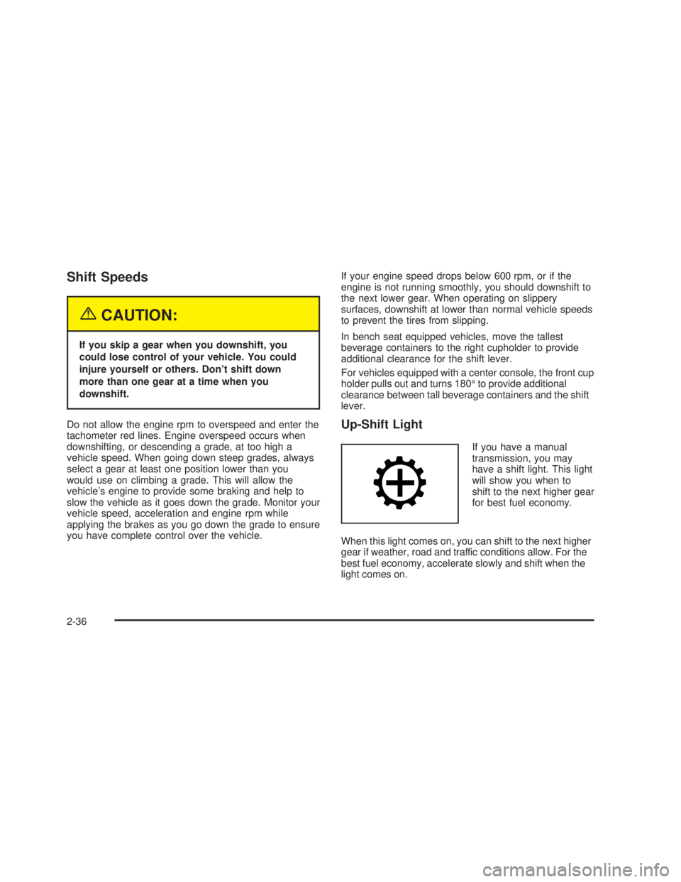 GMC SIERRA 2005  Owners Manual Shift Speeds
{CAUTION:
If you skip a gear when you downshift, you
could lose control of your vehicle. You could
injure yourself or others. Don’t shift down
more than one gear at a time when you
down