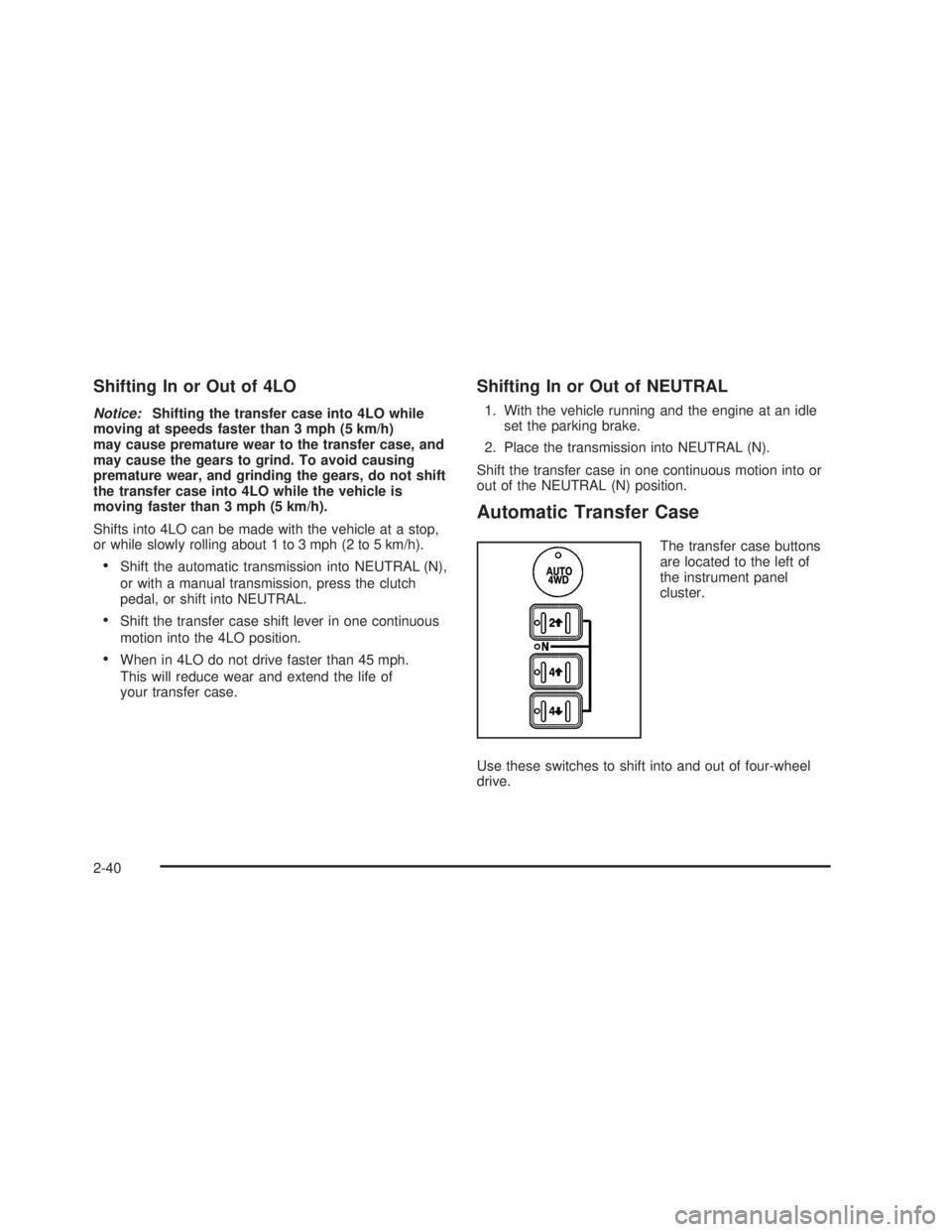 GMC SIERRA 2005  Owners Manual Shifting In or Out of 4LO
Notice:Shifting the transfer case into 4LO while
moving at speeds faster than 3 mph (5 km/h)
may cause premature wear to the transfer case, and
may cause the gears to grind. 
