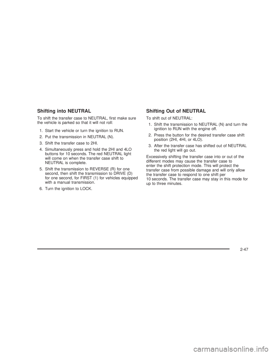 GMC SIERRA 2005  Owners Manual Shifting into NEUTRAL
To shift the transfer case to NEUTRAL, �rst make sure
the vehicle is parked so that it will not roll:
1. Start the vehicle or turn the ignition to RUN.
2. Put the transmission in