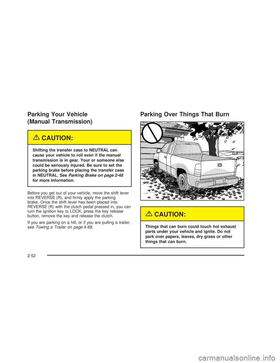 GMC SIERRA 2005  Owners Manual Parking Your Vehicle
(Manual Transmission)
{CAUTION:
Shifting the transfer case to NEUTRAL can
cause your vehicle to roll even if the manual
transmission is in gear. Your or someone else
could be seri