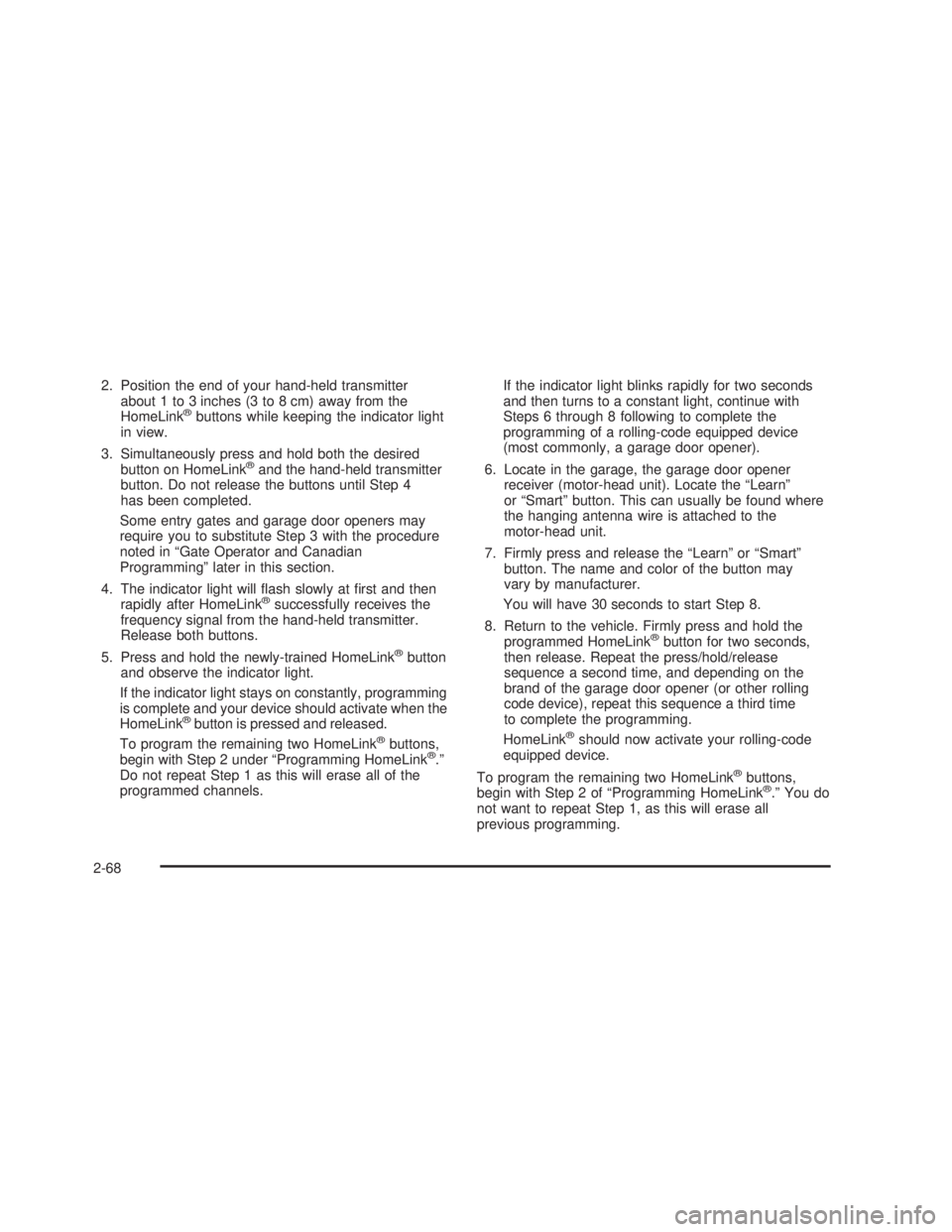 GMC SIERRA 2005  Owners Manual 2. Position the end of your hand-held transmitter
about 1 to 3 inches (3 to 8 cm) away from the
HomeLink
®buttons while keeping the indicator light
in view.
3. Simultaneously press and hold both the 