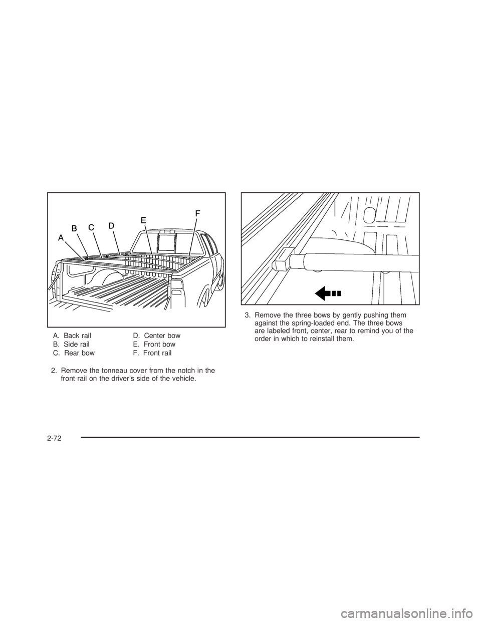 GMC SIERRA 2005 Owners Manual A. Back rail
B. Side rail
C. Rear bowD. Center bow
E. Front bow
F. Front rail
2. Remove the tonneau cover from the notch in the
front rail on the driver’s side of the vehicle.3. Remove the three bow GMC SIERRA 2005 Owners Manual A. Back rail
B. Side rail
C. Rear bowD. Center bow
E. Front bow
F. Front rail
2. Remove the tonneau cover from the notch in the
front rail on the driver’s side of the vehicle.3. Remove the three bow