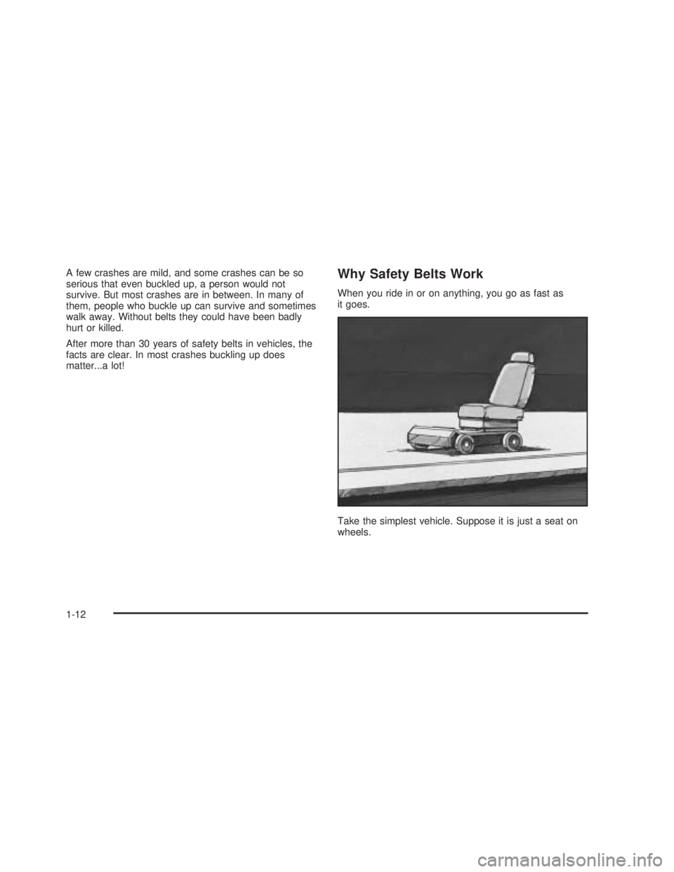 GMC SIERRA 2005 User Guide A few crashes are mild, and some crashes can be so
serious that even buckled up, a person would not
survive. But most crashes are in between. In many of
them, people who buckle up can survive and some GMC SIERRA 2005 User Guide A few crashes are mild, and some crashes can be so
serious that even buckled up, a person would not
survive. But most crashes are in between. In many of
them, people who buckle up can survive and some