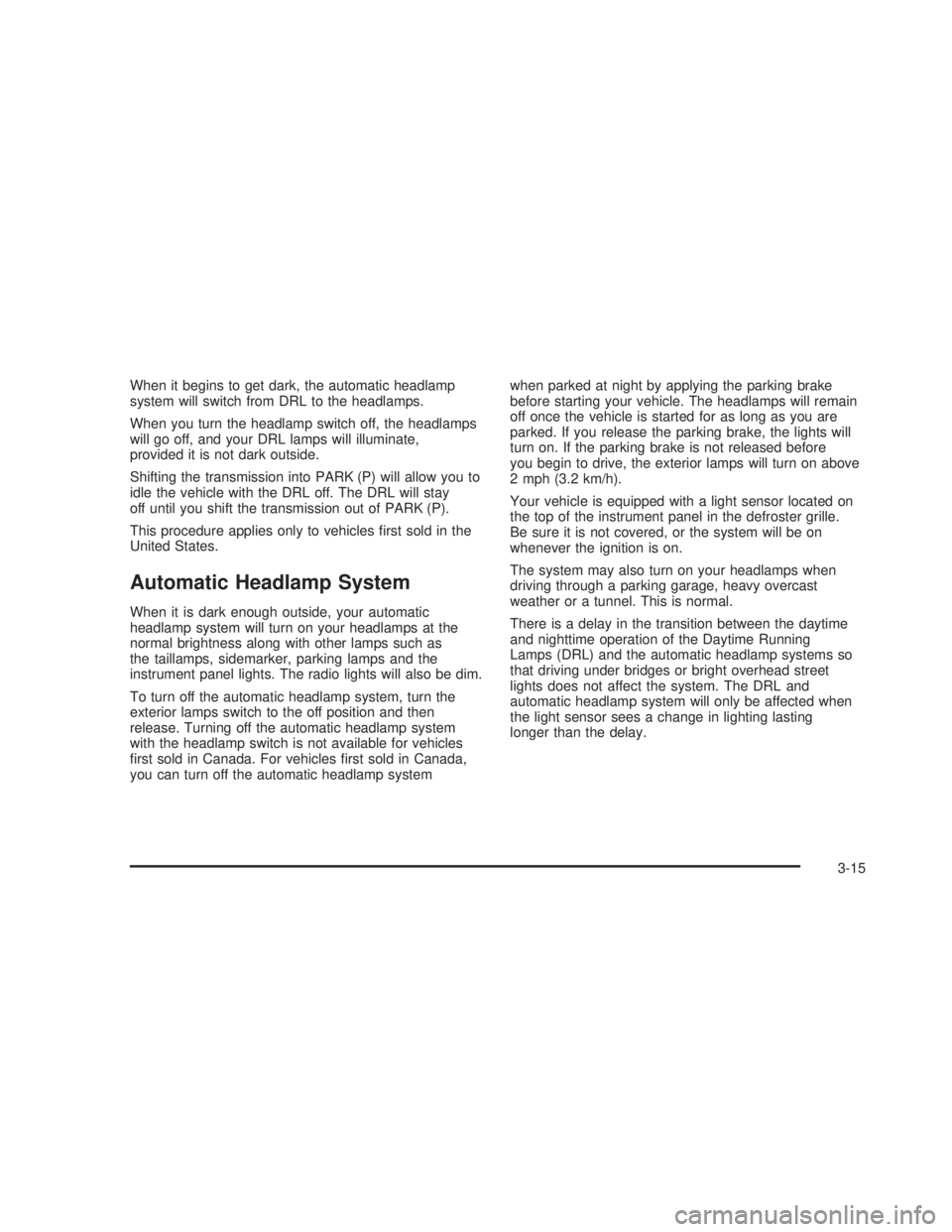 GMC SIERRA 2005  Owners Manual When it begins to get dark, the automatic headlamp
system will switch from DRL to the headlamps.
When you turn the headlamp switch off, the headlamps
will go off, and your DRL lamps will illuminate,
p