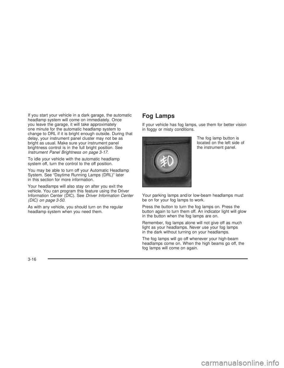 GMC SIERRA 2005 Owners Manual If you start your vehicle in a dark garage, the automatic
headlamp system will come on immediately. Once
you leave the garage, it will take approximately
one minute for the automatic headlamp system t GMC SIERRA 2005 Owners Manual If you start your vehicle in a dark garage, the automatic
headlamp system will come on immediately. Once
you leave the garage, it will take approximately
one minute for the automatic headlamp system t
