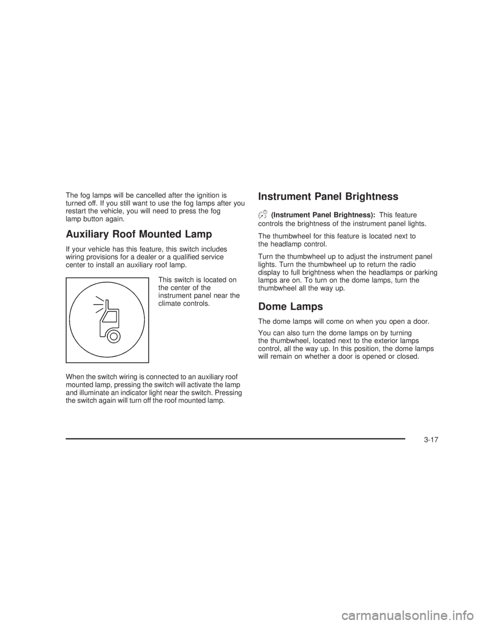 GMC SIERRA 2005  Owners Manual The fog lamps will be cancelled after the ignition is
turned off. If you still want to use the fog lamps after you
restart the vehicle, you will need to press the fog
lamp button again.
Auxiliary Roof