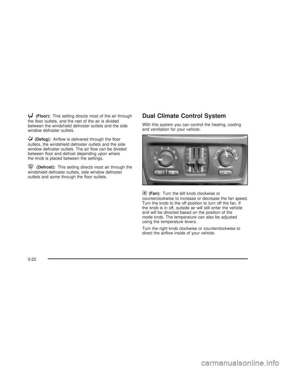 GMC SIERRA 2005  Owners Manual 6(Floor):This setting directs most of the air through
the �oor outlets, and the rest of the air is divided
between the windshield defroster outlets and the side
window defroster outlets.
W(Defog):Air�