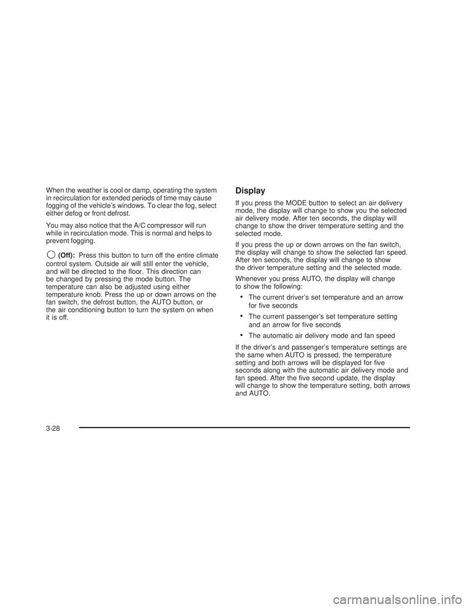 GMC SIERRA 2005  Owners Manual When the weather is cool or damp, operating the system
in recirculation for extended periods of time may cause
fogging of the vehicle’s windows. To clear the fog, select
either defog or front defros