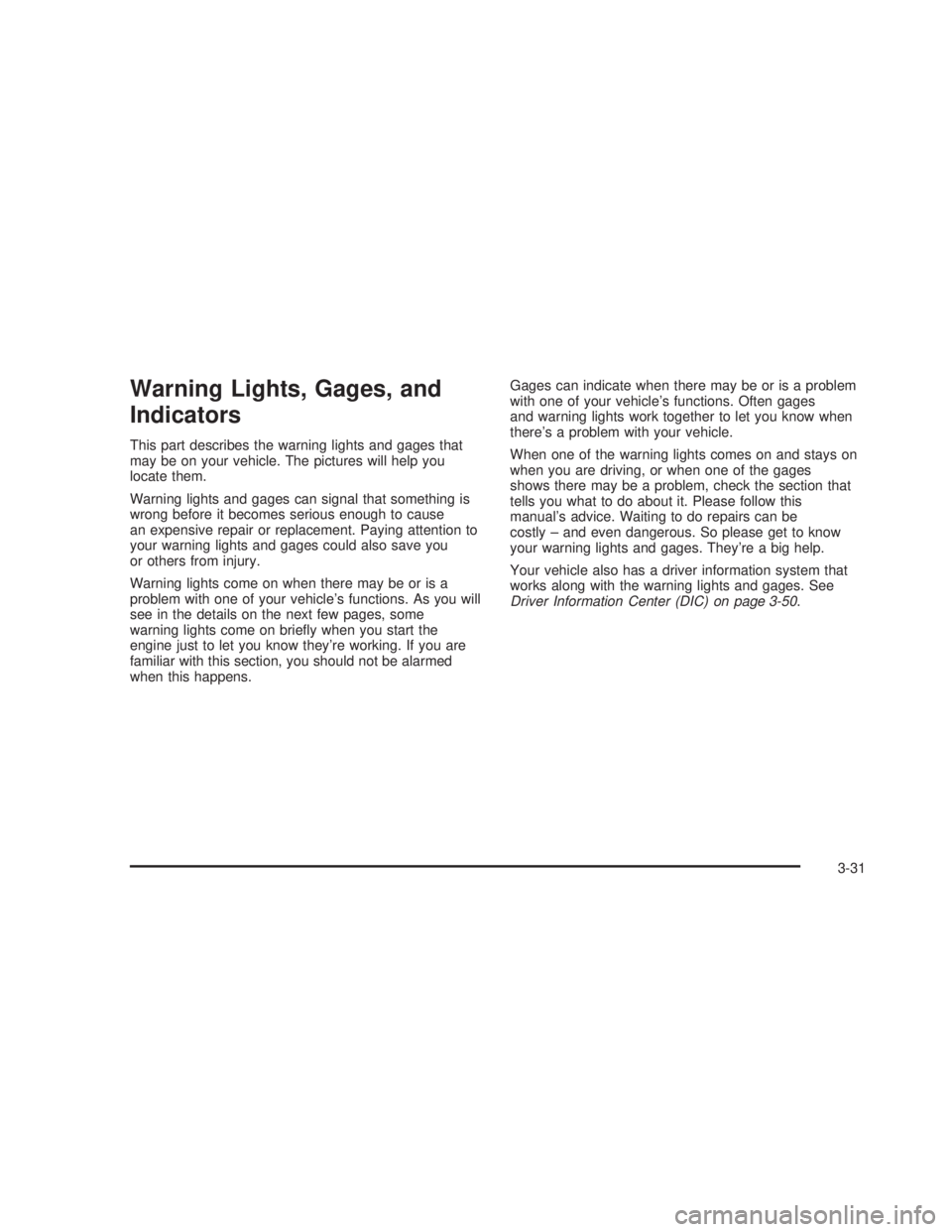 GMC SIERRA 2005  Owners Manual Warning Lights, Gages, and
Indicators
This part describes the warning lights and gages that
may be on your vehicle. The pictures will help you
locate them.
Warning lights and gages can signal that som