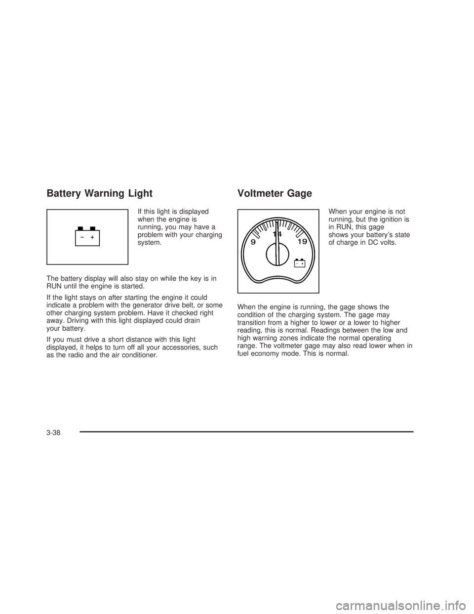 GMC SIERRA 2005  Owners Manual Battery Warning Light
If this light is displayed
when the engine is
running, you may have a
problem with your charging
system.
The battery display will also stay on while the key is in
RUN until the e