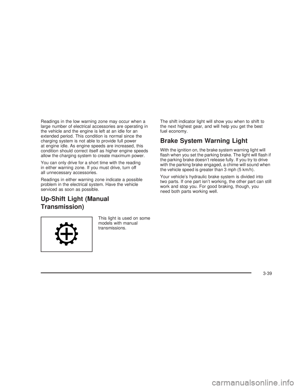 GMC SIERRA 2005 Owners Manual Readings in the low warning zone may occur when a
large number of electrical accessories are operating in
the vehicle and the engine is left at an idle for an
extended period. This condition is normal GMC SIERRA 2005 Owners Manual Readings in the low warning zone may occur when a
large number of electrical accessories are operating in
the vehicle and the engine is left at an idle for an
extended period. This condition is normal