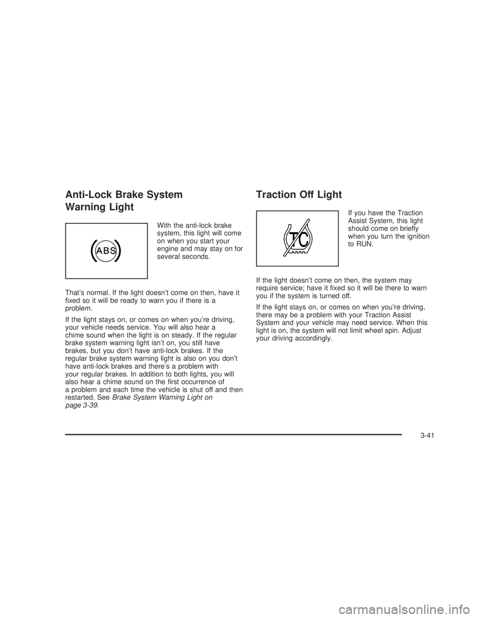 GMC SIERRA 2005  Owners Manual Anti-Lock Brake System
Warning Light
With the anti-lock brake
system, this light will come
on when you start your
engine and may stay on for
several seconds.
That’s normal. If the light doesn’t co