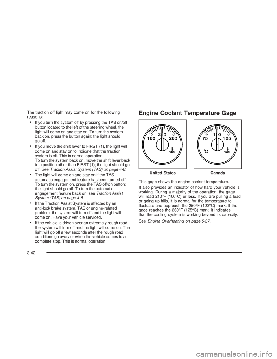 GMC SIERRA 2005  Owners Manual The traction off light may come on for the following
reasons:
If you turn the system off by pressing the TAS on/off
button located to the left of the steering wheel, the
light will come on and stay o