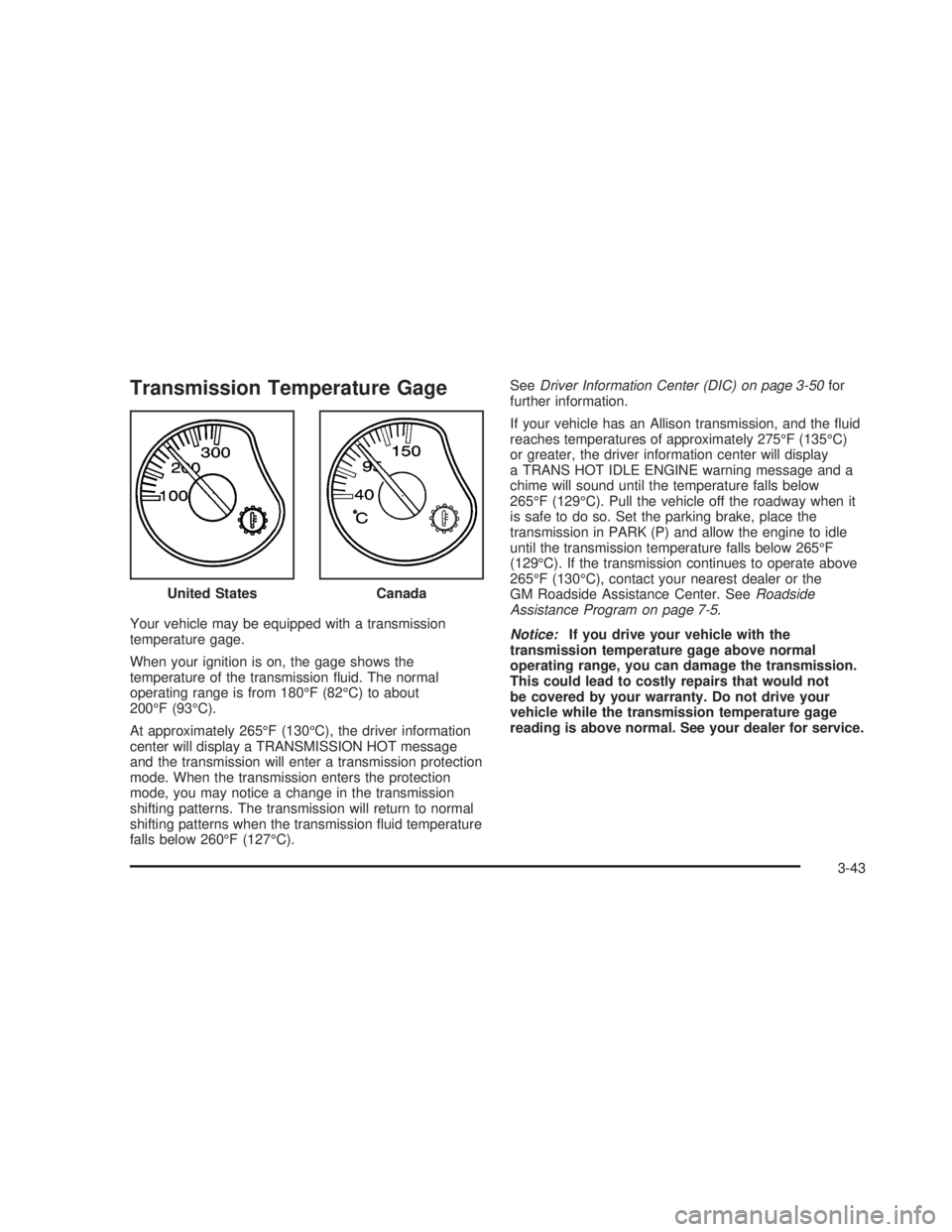 GMC SIERRA 2005  Owners Manual Transmission Temperature Gage
Your vehicle may be equipped with a transmission
temperature gage.
When your ignition is on, the gage shows the
temperature of the transmission �uid. The normal
operating