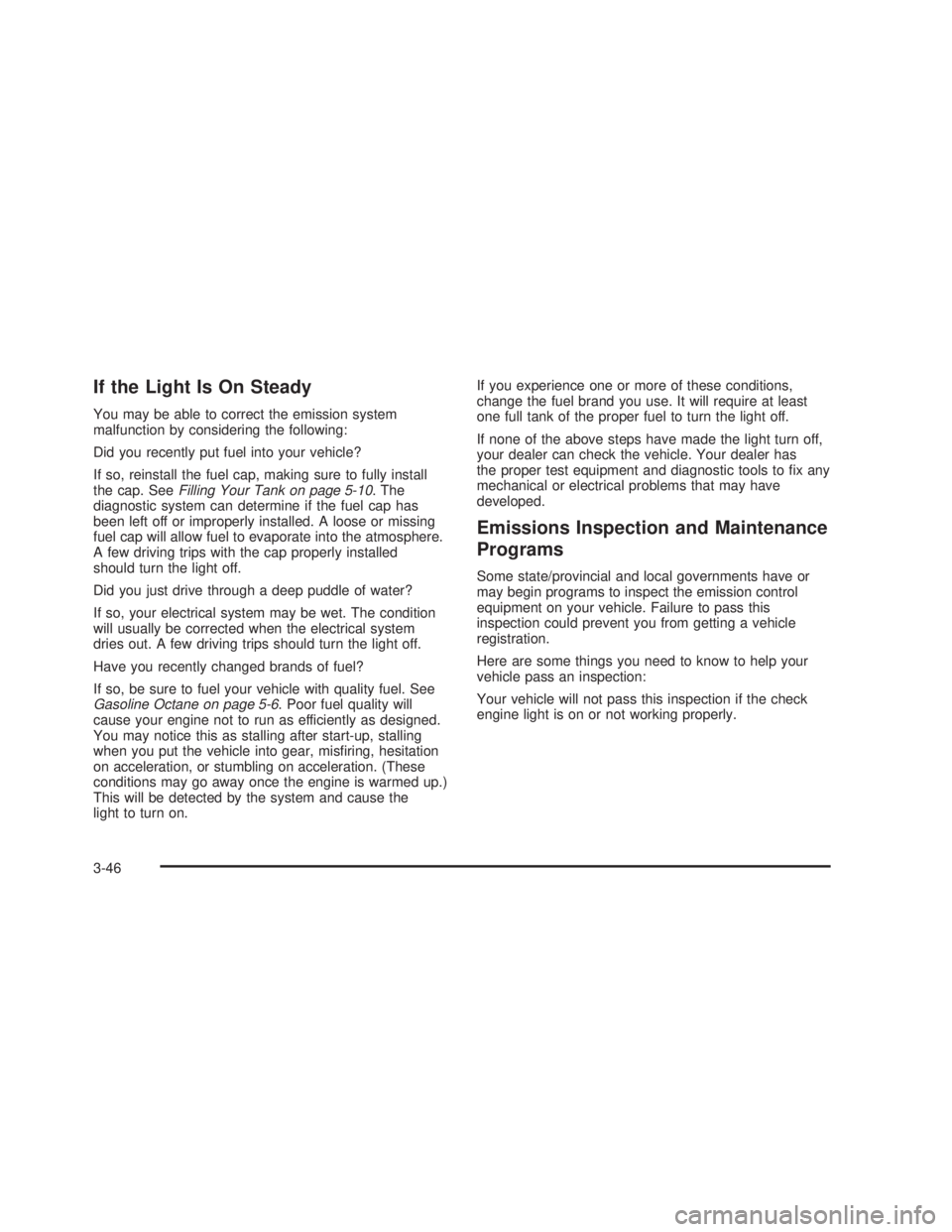 GMC SIERRA 2005  Owners Manual If the Light Is On Steady
You may be able to correct the emission system
malfunction by considering the following:
Did you recently put fuel into your vehicle?
If so, reinstall the fuel cap, making su