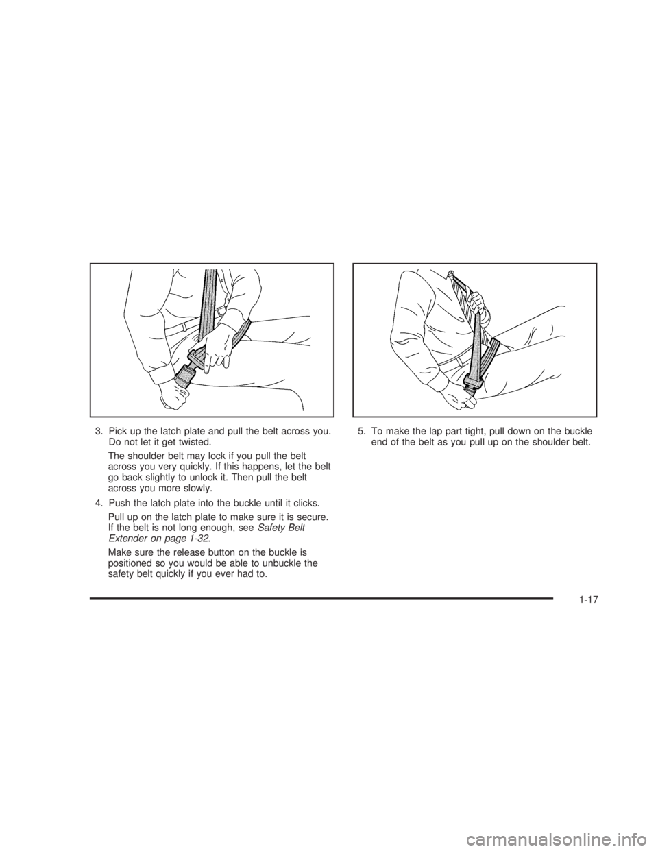 GMC SIERRA 2005  Owners Manual 3. Pick up the latch plate and pull the belt across you.
Do not let it get twisted.
The shoulder belt may lock if you pull the belt
across you very quickly. If this happens, let the belt
go back sligh