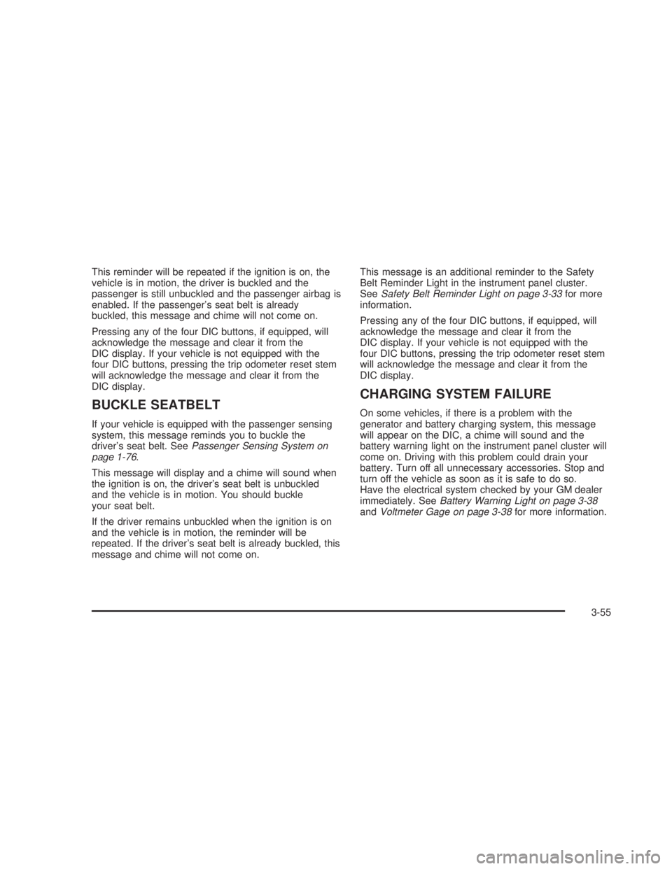 GMC SIERRA 2005 Service Manual This reminder will be repeated if the ignition is on, the
vehicle is in motion, the driver is buckled and the
passenger is still unbuckled and the passenger airbag is
enabled. If the passenger’s sea