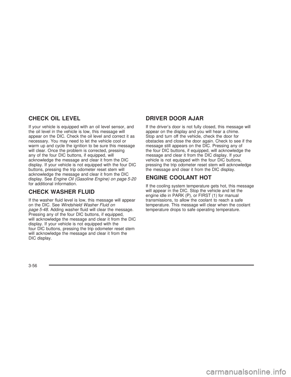 GMC SIERRA 2005  Owners Manual CHECK OIL LEVEL
If your vehicle is equipped with an oil level sensor, and
the oil level in the vehicle is low, this message will
appear on the DIC. Check the oil level and correct it as
necessary. You