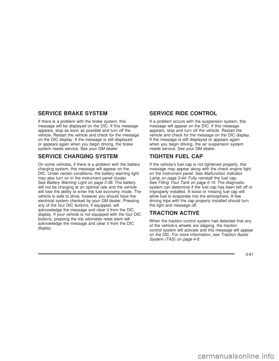 GMC SIERRA 2005  Owners Manual SERVICE BRAKE SYSTEM
If there is a problem with the brake system, this
message will be displayed on the DIC. If this message
appears, stop as soon as possible and turn off the
vehicle. Restart the veh