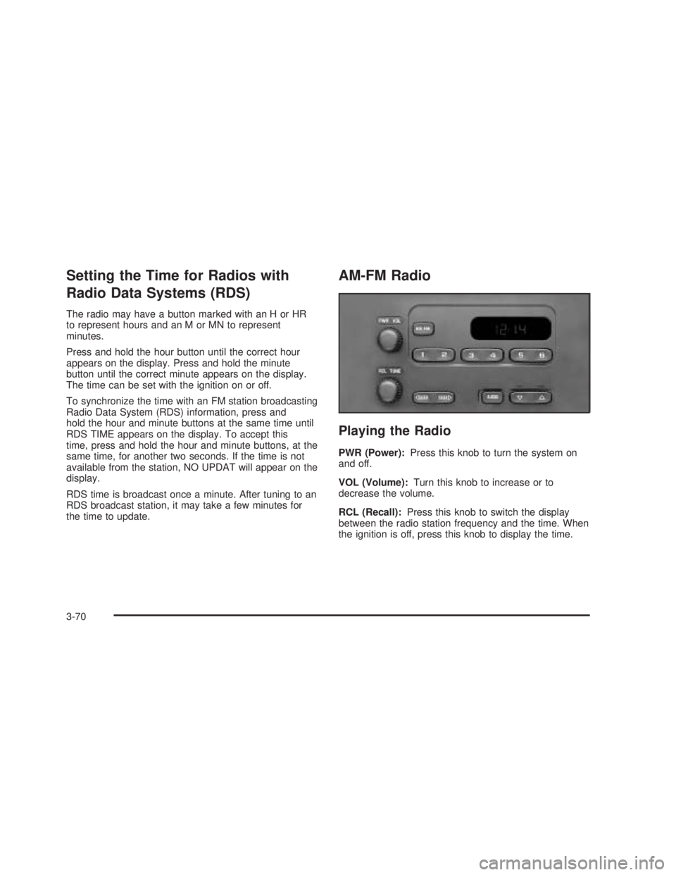 GMC SIERRA 2005  Owners Manual Setting the Time for Radios with
Radio Data Systems (RDS)
The radio may have a button marked with an H or HR
to represent hours and an M or MN to represent
minutes.
Press and hold the hour button unti