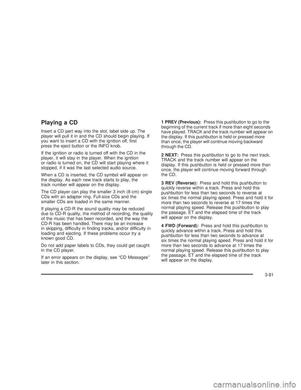 GMC SIERRA 2005  Owners Manual Playing a CD
Insert a CD part way into the slot, label side up. The
player will pull it in and the CD should begin playing. If
you want to insert a CD with the ignition off, �rst
press the eject butto