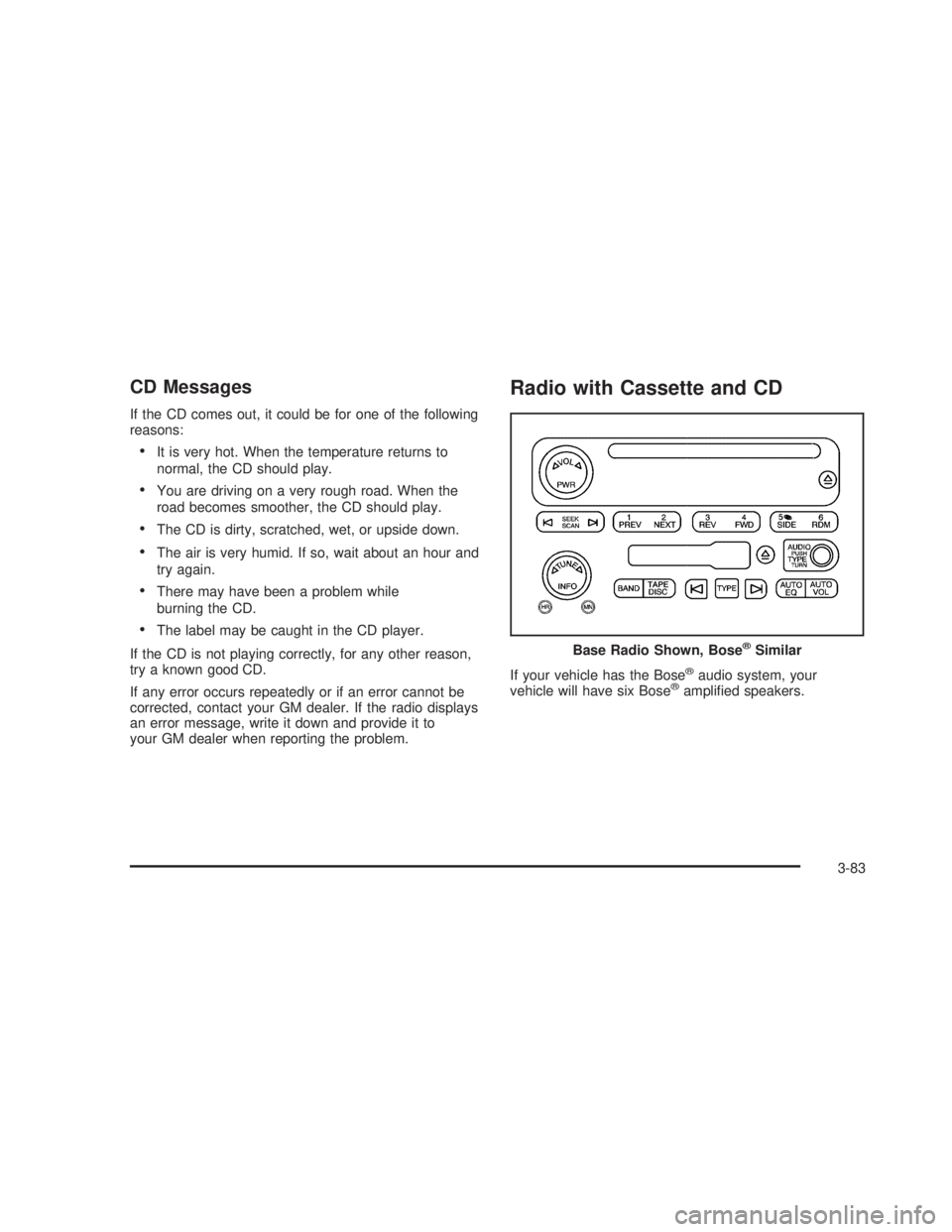 GMC SIERRA 2005  Owners Manual CD Messages
If the CD comes out, it could be for one of the following
reasons:
It is very hot. When the temperature returns to
normal, the CD should play.
You are driving on a very rough road. When 