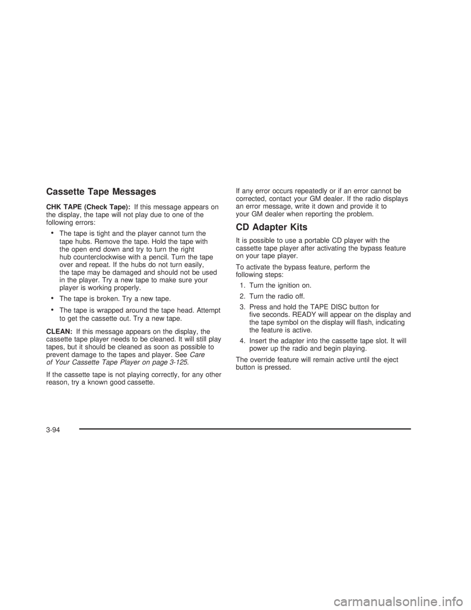 GMC SIERRA 2005  Owners Manual Cassette Tape Messages
CHK TAPE (Check Tape):If this message appears on
the display, the tape will not play due to one of the
following errors:
The tape is tight and the player cannot turn the
tape h
