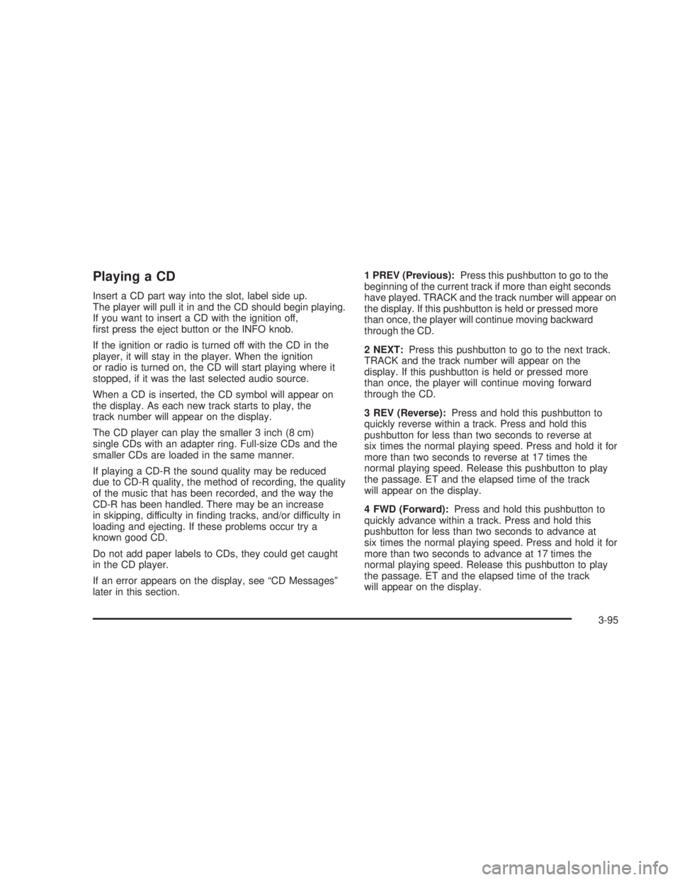 GMC SIERRA 2005  Owners Manual Playing a CD
Insert a CD part way into the slot, label side up.
The player will pull it in and the CD should begin playing.
If you want to insert a CD with the ignition off,
�rst press the eject butto