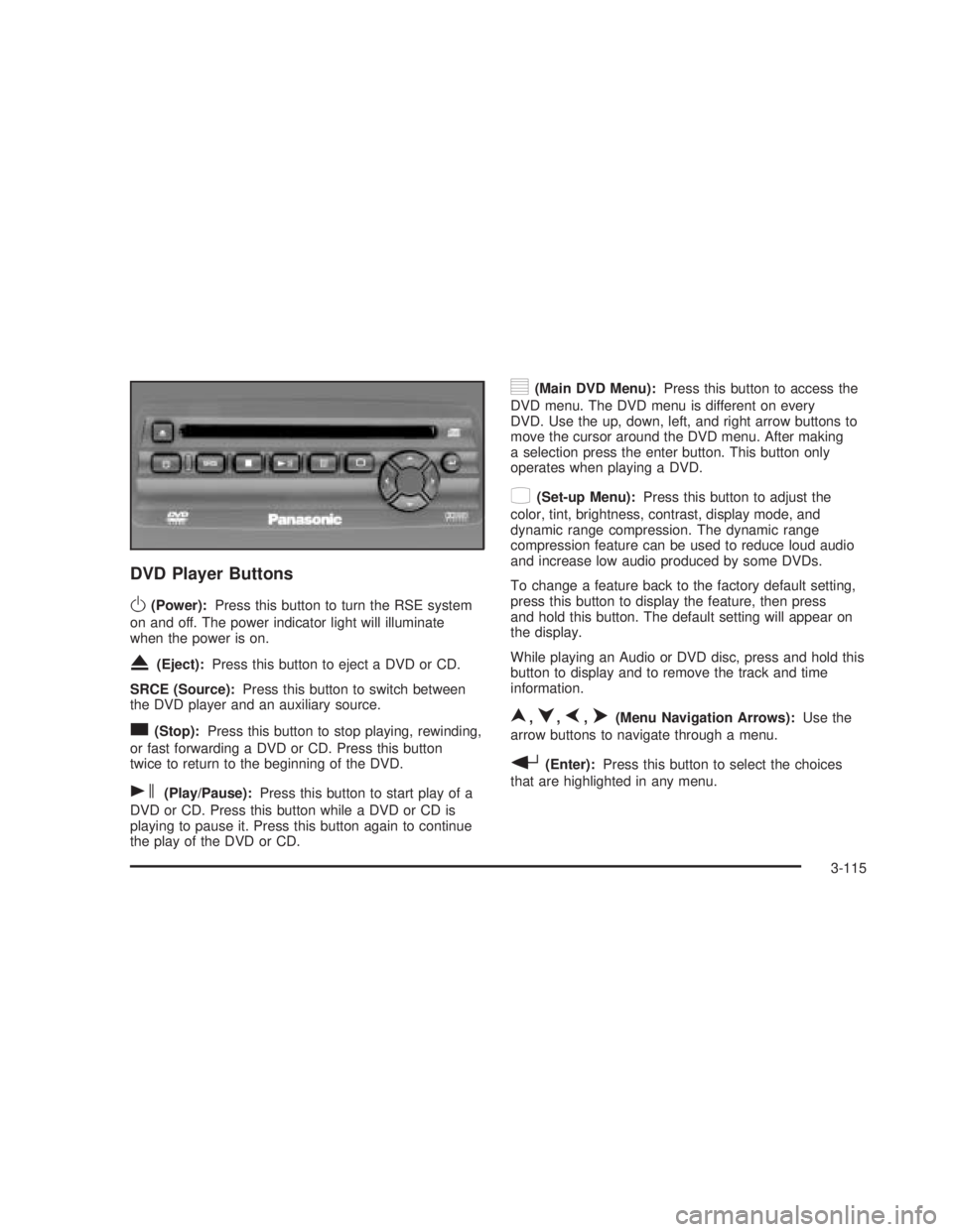 GMC SIERRA 2005 Owners Manual DVD Player Buttons
O(Power):Press this button to turn the RSE system
on and off. The power indicator light will illuminate
when the power is on.
X(Eject):Press this button to eject a DVD or CD.
SRCE ( GMC SIERRA 2005 Owners Manual DVD Player Buttons
O(Power):Press this button to turn the RSE system
on and off. The power indicator light will illuminate
when the power is on.
X(Eject):Press this button to eject a DVD or CD.
SRCE (