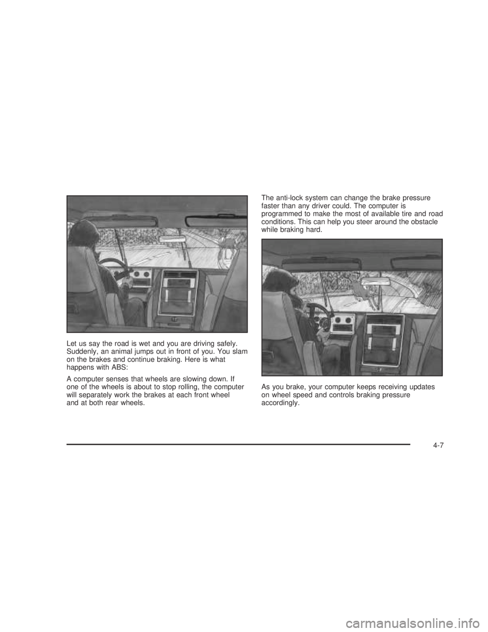 GMC SIERRA 2005 Owners Manual Let us say the road is wet and you are driving safely.
Suddenly, an animal jumps out in front of you. You slam
on the brakes and continue braking. Here is what
happens with ABS:
A computer senses that GMC SIERRA 2005 Owners Manual Let us say the road is wet and you are driving safely.
Suddenly, an animal jumps out in front of you. You slam
on the brakes and continue braking. Here is what
happens with ABS:
A computer senses that