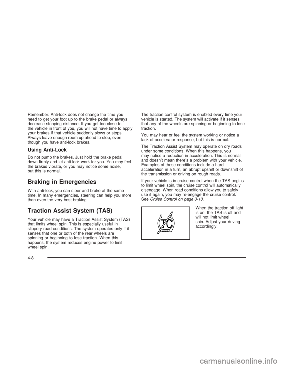 GMC SIERRA 2005  Owners Manual Remember: Anti-lock does not change the time you
need to get your foot up to the brake pedal or always
decrease stopping distance. If you get too close to
the vehicle in front of you, you will not hav