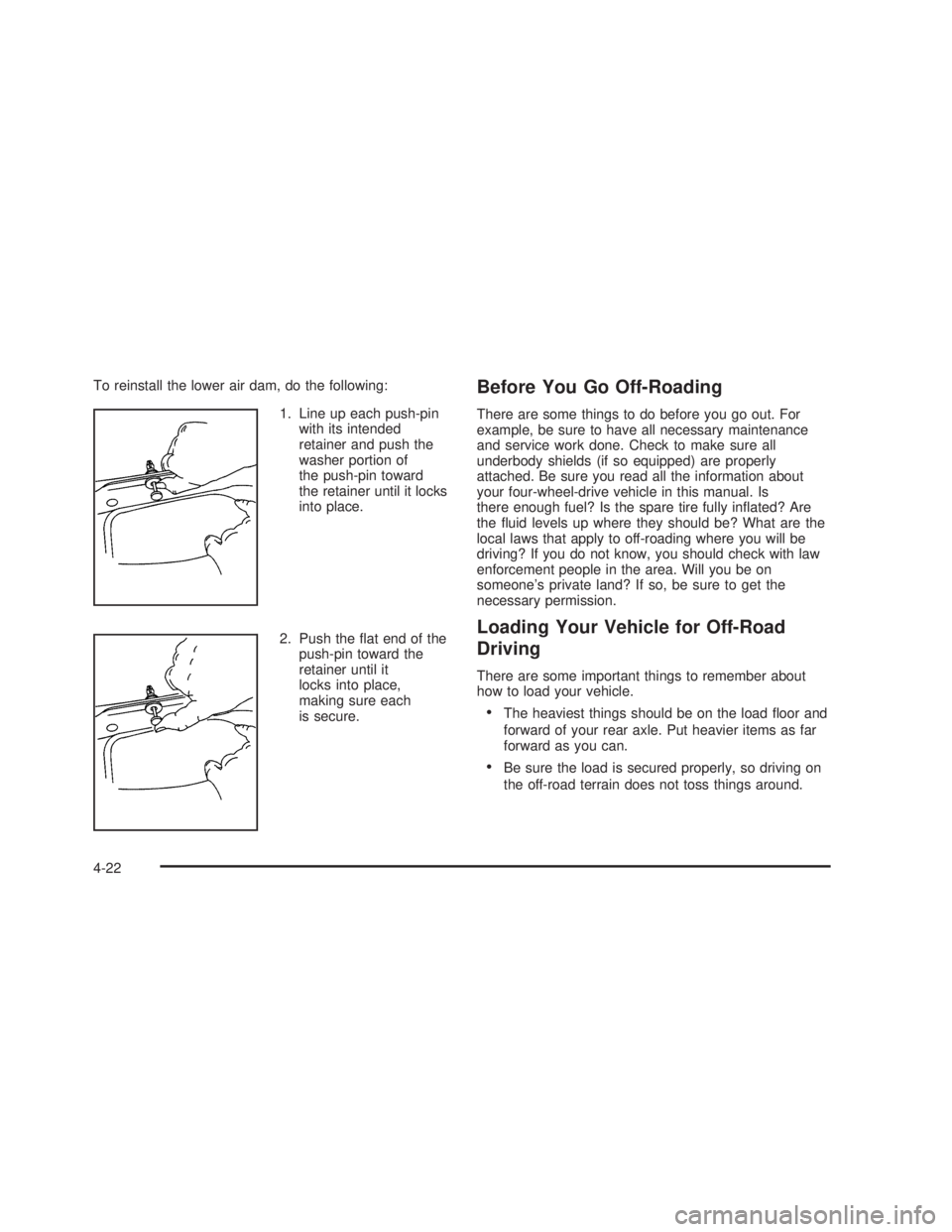 GMC SIERRA 2005  Owners Manual To reinstall the lower air dam, do the following:
1. Line up each push-pin
with its intended
retainer and push the
washer portion of
the push-pin toward
the retainer until it locks
into place.
2. Push