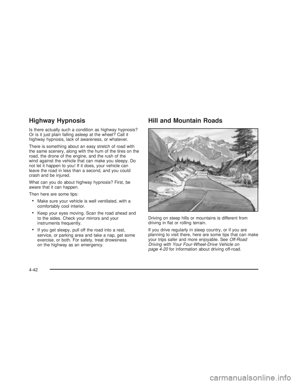 GMC SIERRA 2005 Owners Manual Highway Hypnosis
Is there actually such a condition as highway hypnosis?
Or is it just plain falling asleep at the wheel? Call it
highway hypnosis, lack of awareness, or whatever.
There is something a GMC SIERRA 2005 Owners Manual Highway Hypnosis
Is there actually such a condition as highway hypnosis?
Or is it just plain falling asleep at the wheel? Call it
highway hypnosis, lack of awareness, or whatever.
There is something a