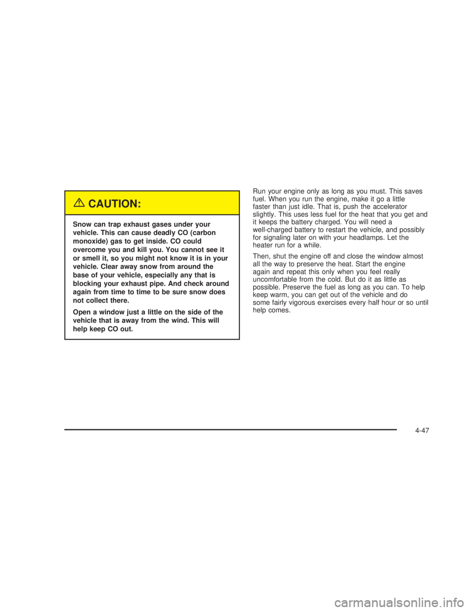 GMC SIERRA 2005  Owners Manual {CAUTION:
Snow can trap exhaust gases under your
vehicle. This can cause deadly CO (carbon
monoxide) gas to get inside. CO could
overcome you and kill you. You cannot see it
or smell it, so you might 