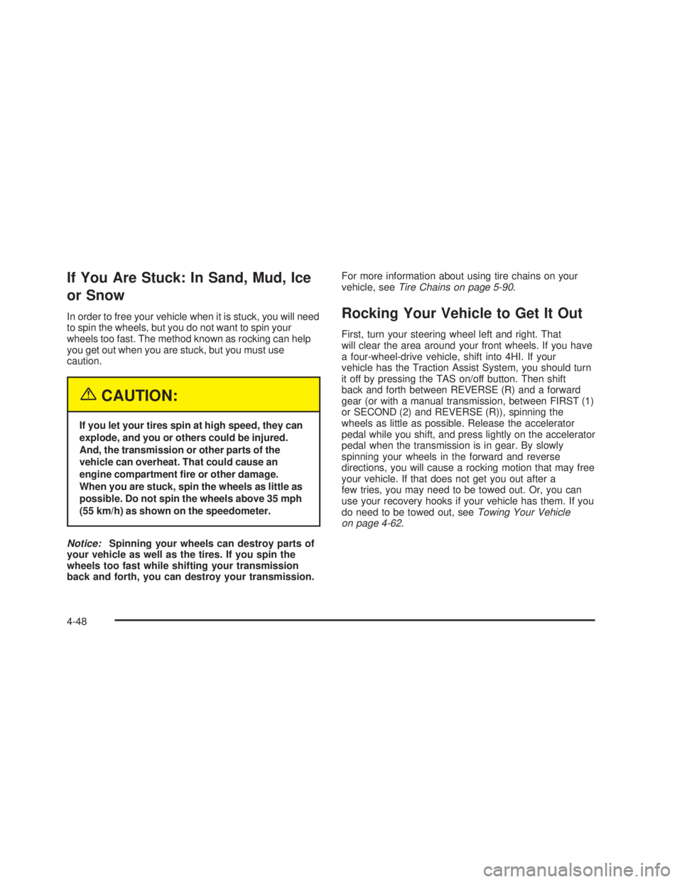 GMC SIERRA 2005 Owners Manual If You Are Stuck: In Sand, Mud, Ice
or Snow
In order to free your vehicle when it is stuck, you will need
to spin the wheels, but you do not want to spin your
wheels too fast. The method known as rock GMC SIERRA 2005 Owners Manual If You Are Stuck: In Sand, Mud, Ice
or Snow
In order to free your vehicle when it is stuck, you will need
to spin the wheels, but you do not want to spin your
wheels too fast. The method known as rock