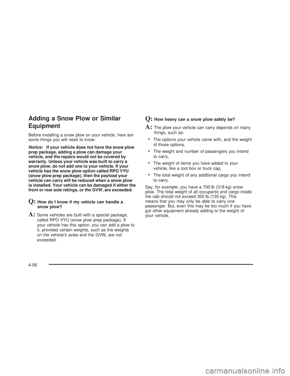 GMC SIERRA 2005  Owners Manual Adding a Snow Plow or Similar
Equipment
Before installing a snow plow on your vehicle, here are
some things you will need to know:
Notice:If your vehicle does not have the snow plow
prep package, addi