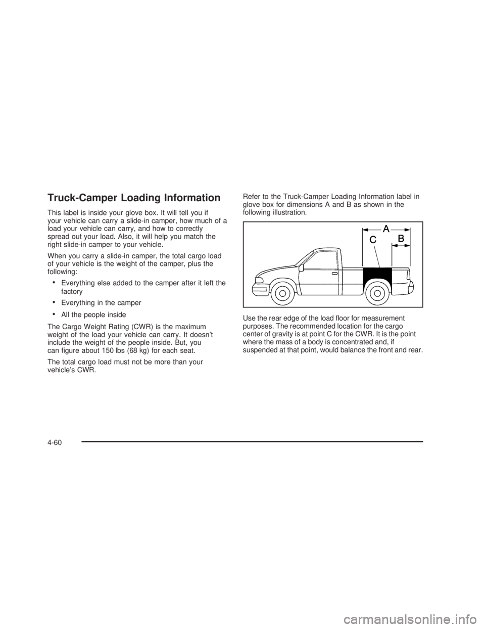 GMC SIERRA 2005 Owners Manual Truck-Camper Loading Information
This label is inside your glove box. It will tell you if
your vehicle can carry a slide-in camper, how much of a
load your vehicle can carry, and how to correctly
spre GMC SIERRA 2005 Owners Manual Truck-Camper Loading Information
This label is inside your glove box. It will tell you if
your vehicle can carry a slide-in camper, how much of a
load your vehicle can carry, and how to correctly
spre