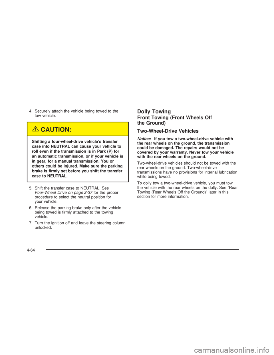 GMC SIERRA 2005  Owners Manual 4. Securely attach the vehicle being towed to the
tow vehicle.
{CAUTION:
Shifting a four-wheel-drive vehicle’s transfer
case into NEUTRAL can cause your vehicle to
roll even if the transmission is i