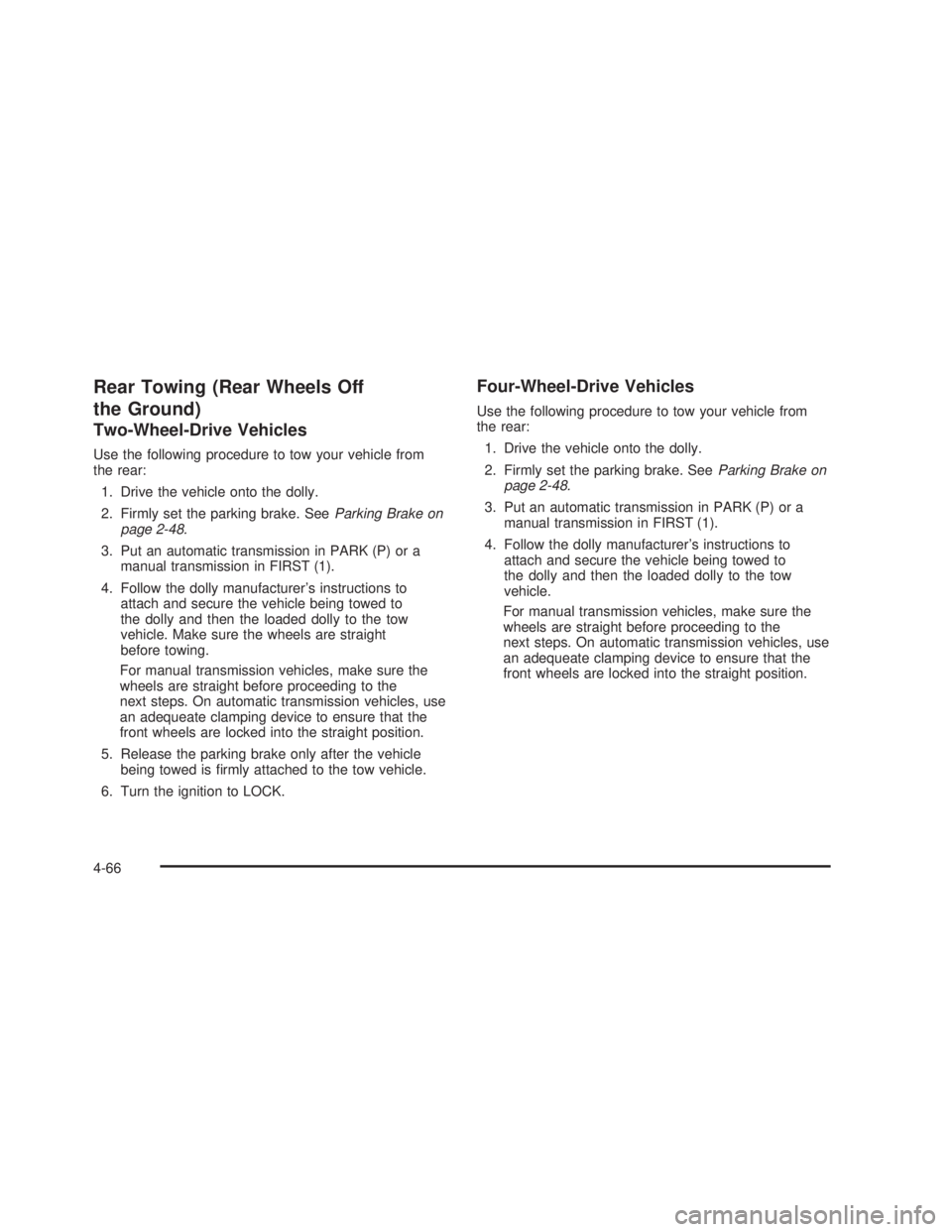 GMC SIERRA 2005  Owners Manual Rear Towing (Rear Wheels Off
the Ground)
Two-Wheel-Drive Vehicles
Use the following procedure to tow your vehicle from
the rear:
1. Drive the vehicle onto the dolly.
2. Firmly set the parking brake. S