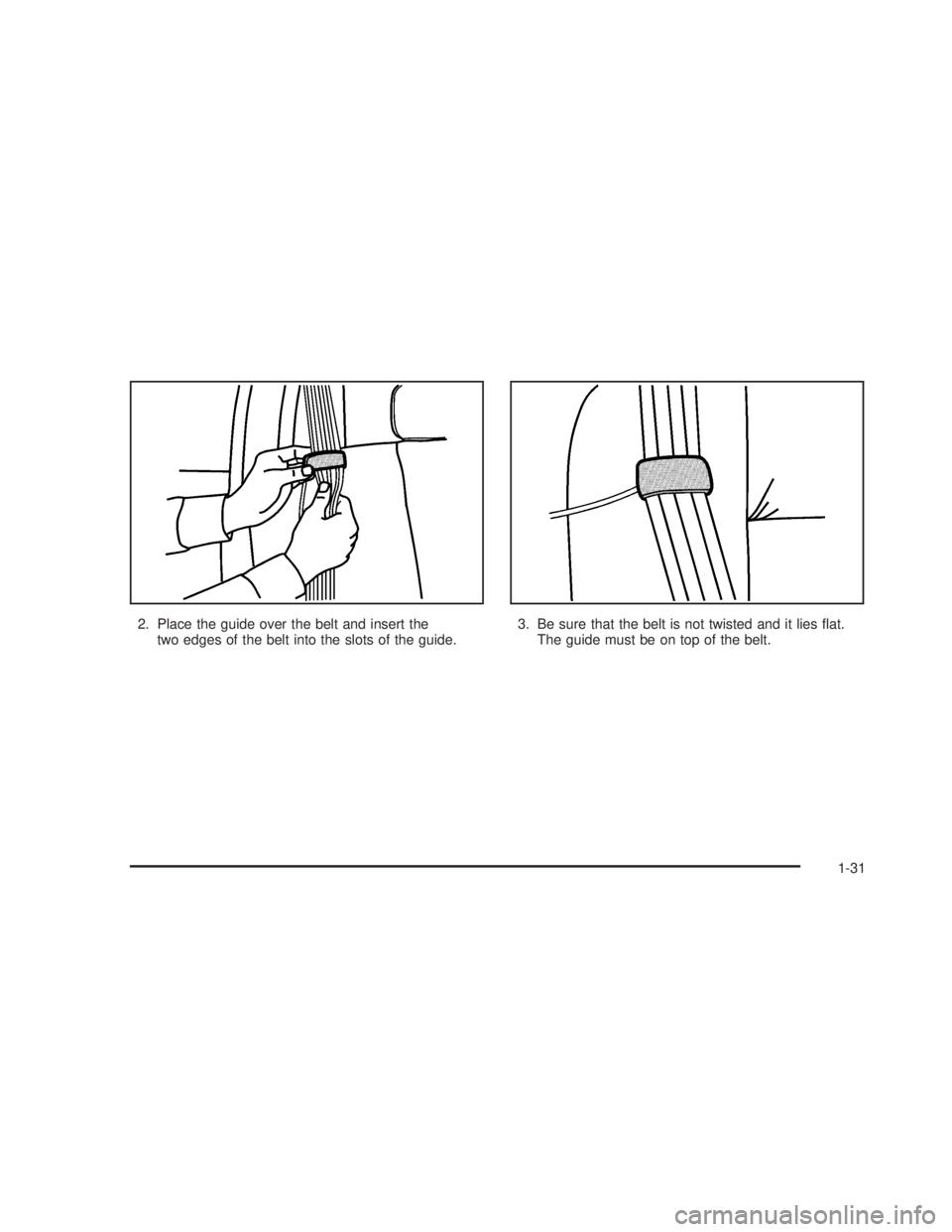 GMC SIERRA 2005 Owners Guide 2. Place the guide over the belt and insert the
two edges of the belt into the slots of the guide.3. Be sure that the belt is not twisted and it lies �at.
The guide must be on top of the belt.
1-31 