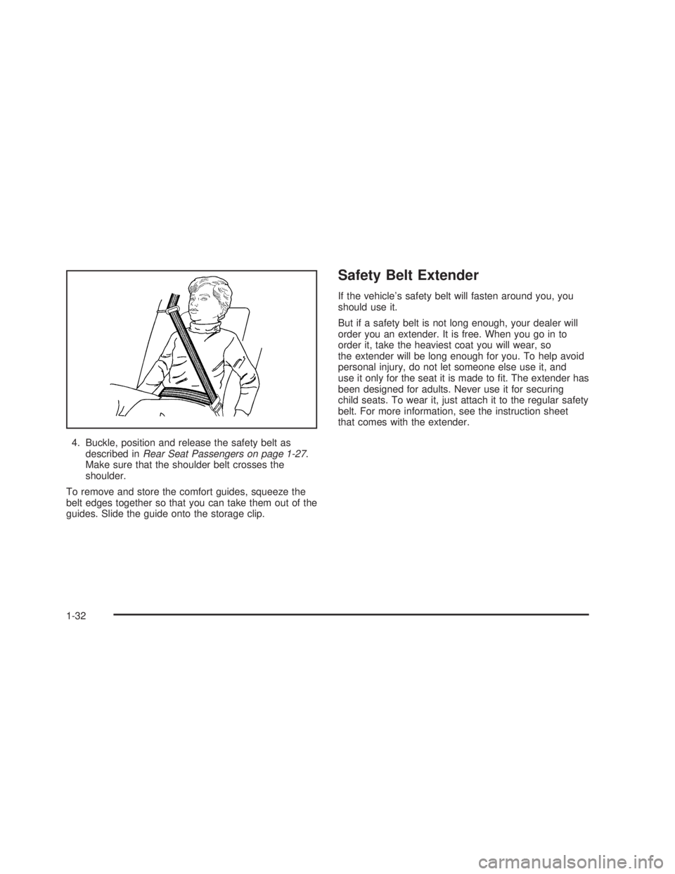 GMC SIERRA 2005 Owners Guide 4. Buckle, position and release the safety belt as
described inRear Seat Passengers on page 1-27.
Make sure that the shoulder belt crosses the
shoulder.
To remove and store the comfort guides, squeeze