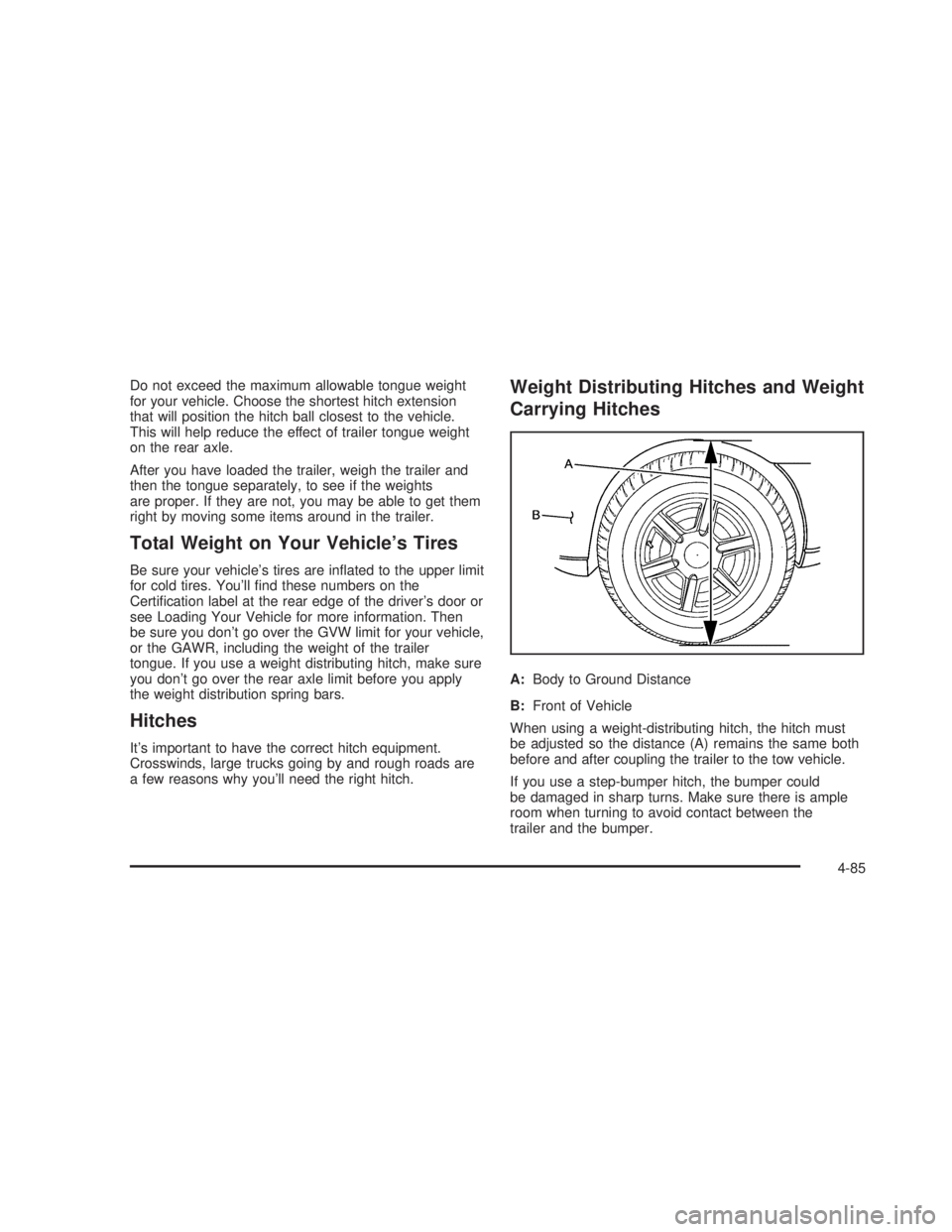 GMC SIERRA 2005  Owners Manual Do not exceed the maximum allowable tongue weight
for your vehicle. Choose the shortest hitch extension
that will position the hitch ball closest to the vehicle.
This will help reduce the effect of tr