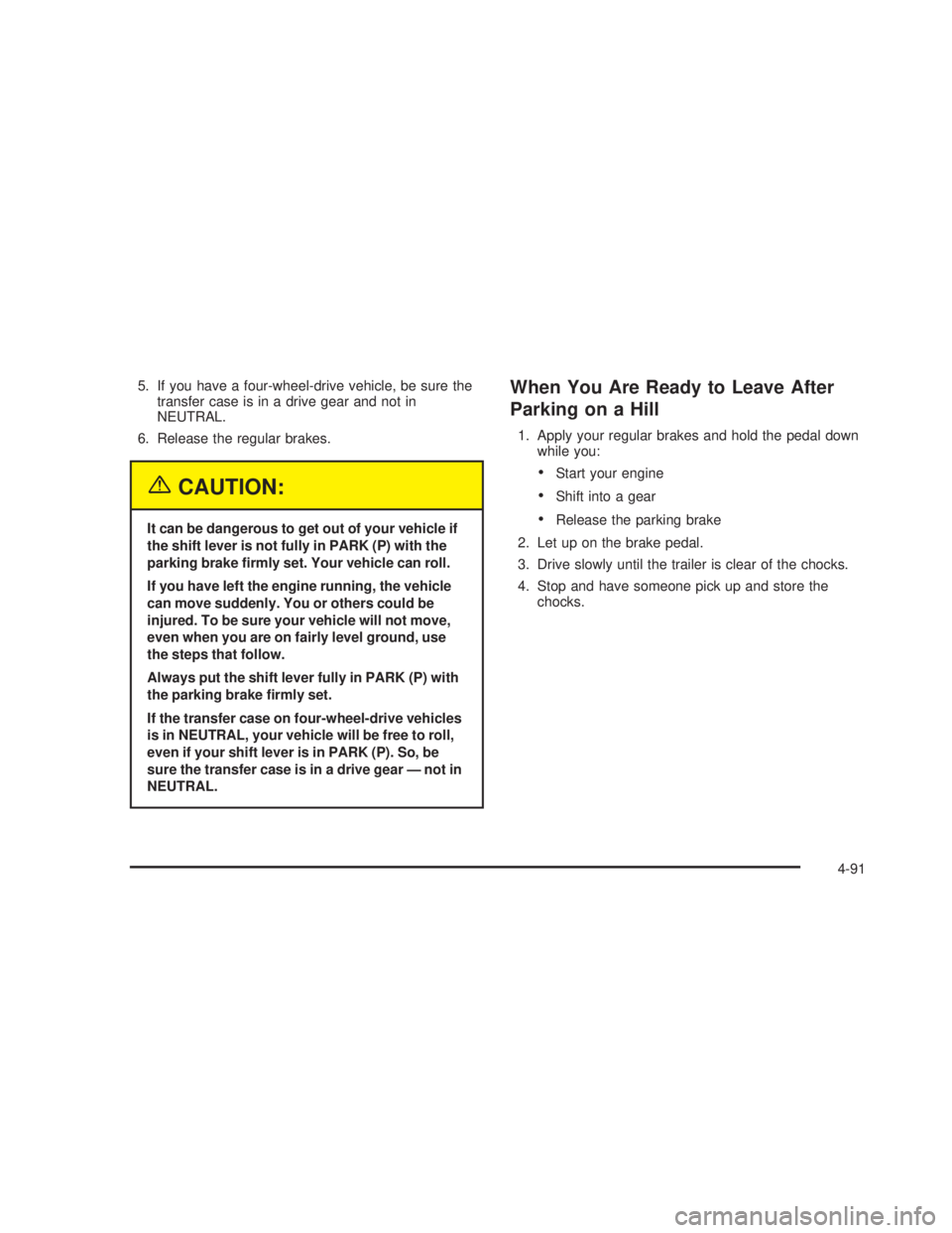 GMC SIERRA 2005  Owners Manual 5. If you have a four-wheel-drive vehicle, be sure the
transfer case is in a drive gear and not in
NEUTRAL.
6. Release the regular brakes.
{CAUTION:
It can be dangerous to get out of your vehicle if
t